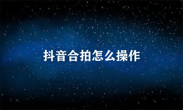 抖音合拍怎么操作