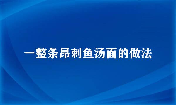 一整条昂刺鱼汤面的做法