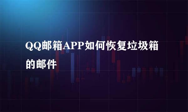 QQ邮箱APP如何恢复垃圾箱的邮件