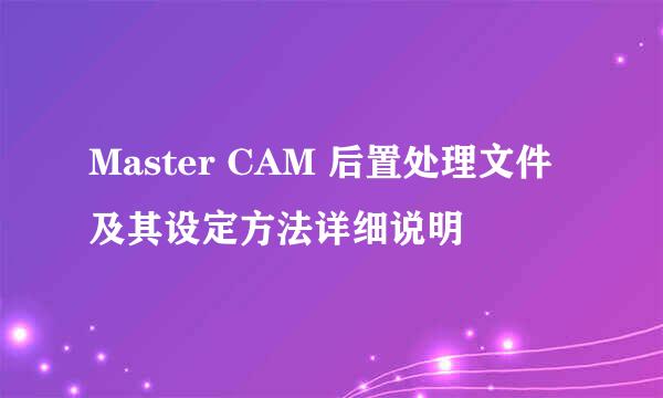 Master CAM 后置处理文件及其设定方法详细说明
