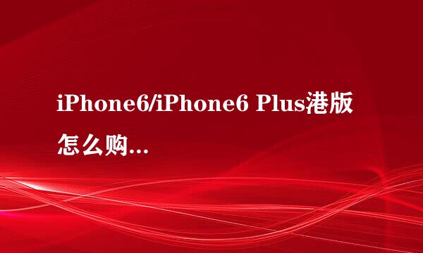 iPhone6/iPhone6 Plus港版怎么购买渠道介绍