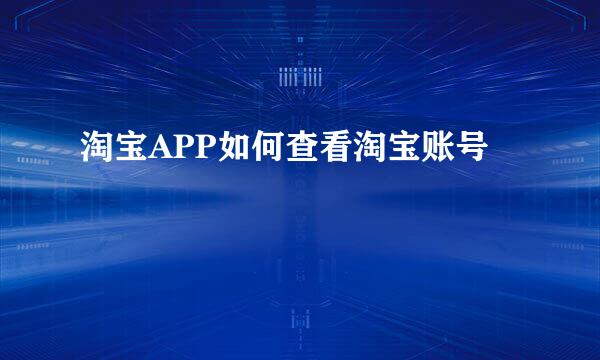 淘宝APP如何查看淘宝账号