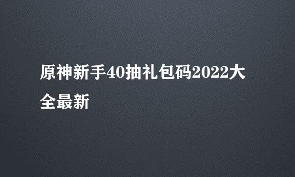 原神新手40抽礼包码2022大全最新