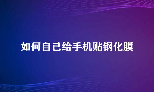 如何自己给手机贴钢化膜