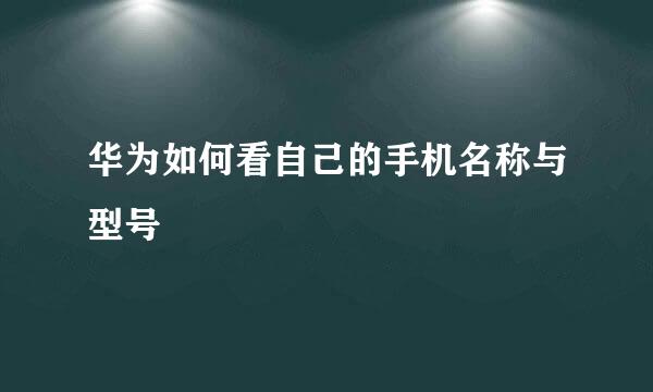 华为如何看自己的手机名称与型号