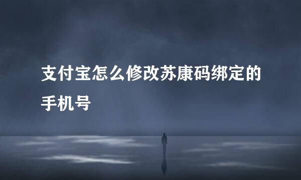 支付宝怎么修改苏康码绑定的手机号