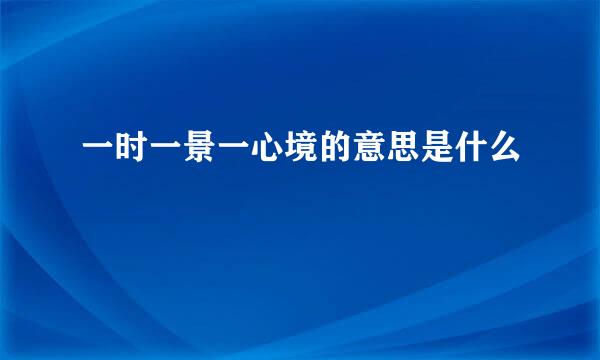 一时一景一心境的意思是什么
