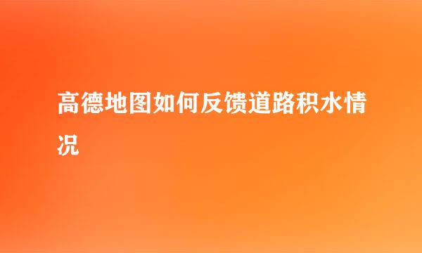 高德地图如何反馈道路积水情况
