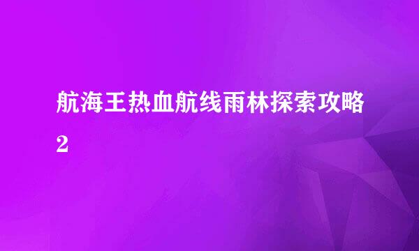 航海王热血航线雨林探索攻略2