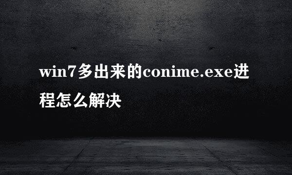 win7多出来的conime.exe进程怎么解决