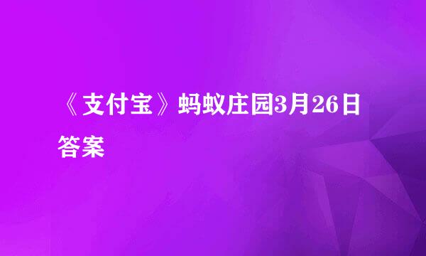 《支付宝》蚂蚁庄园3月26日答案