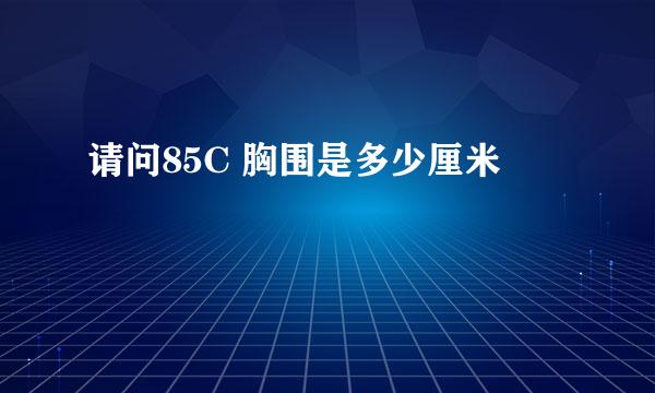 请问85C 胸围是多少厘米