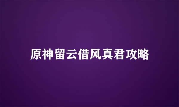 原神留云借风真君攻略
