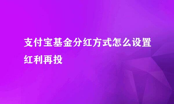 支付宝基金分红方式怎么设置红利再投