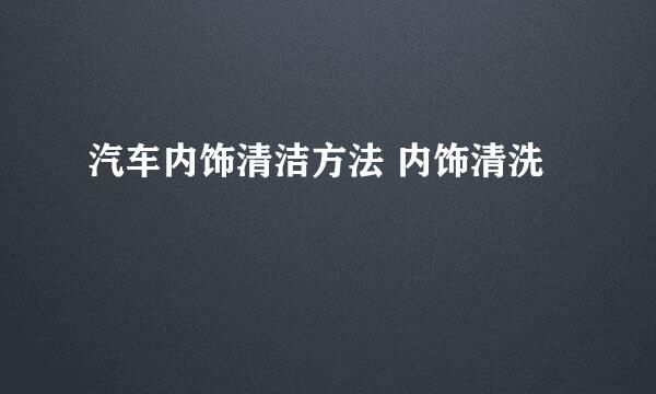汽车内饰清洁方法 内饰清洗