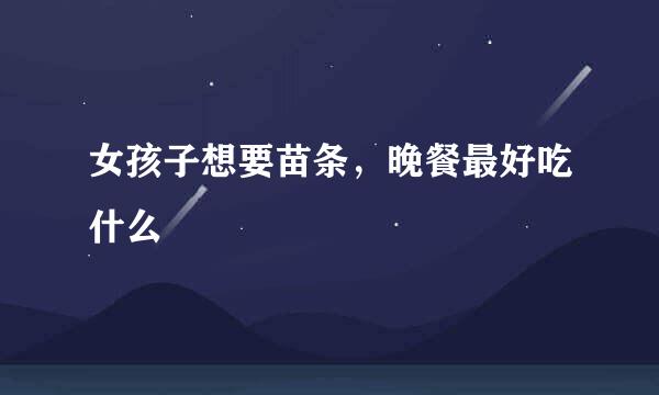 女孩子想要苗条，晚餐最好吃什么