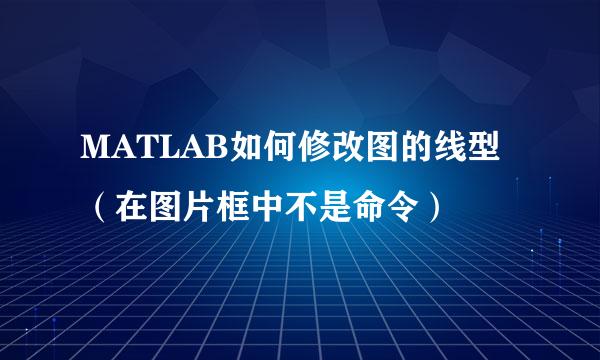 MATLAB如何修改图的线型（在图片框中不是命令）