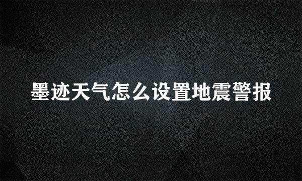 墨迹天气怎么设置地震警报