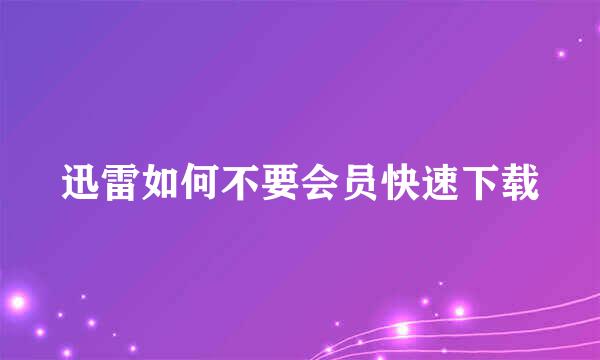 迅雷如何不要会员快速下载