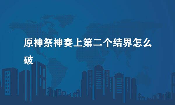 原神祭神奏上第二个结界怎么破