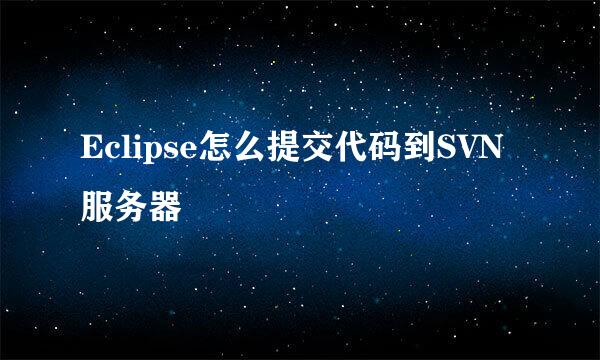 Eclipse怎么提交代码到SVN服务器