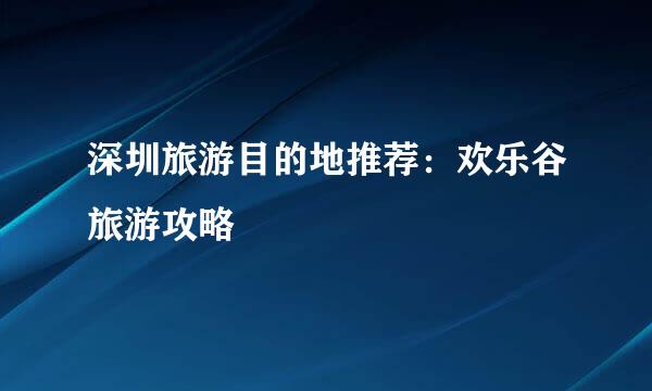 深圳旅游目的地推荐：欢乐谷旅游攻略