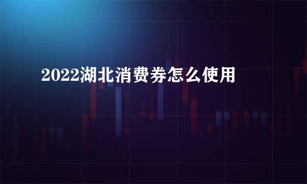 2022湖北消费券怎么使用