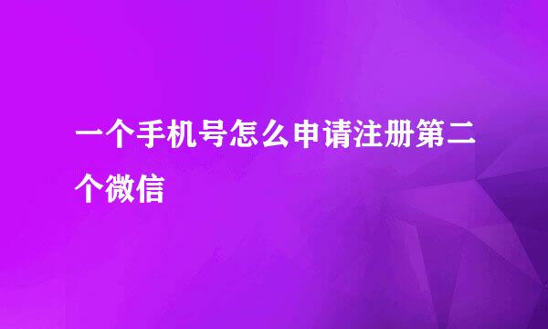 一个手机号怎么申请注册第二个微信