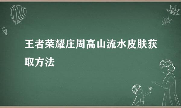 王者荣耀庄周高山流水皮肤获取方法
