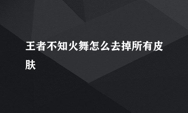王者不知火舞怎么去掉所有皮肤