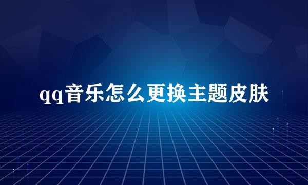 qq音乐怎么更换主题皮肤