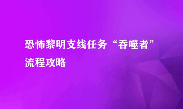 恐怖黎明支线任务“吞噬者”流程攻略