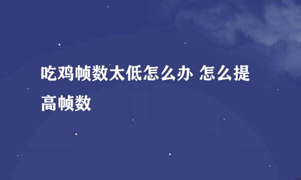 吃鸡帧数太低怎么办 怎么提高帧数