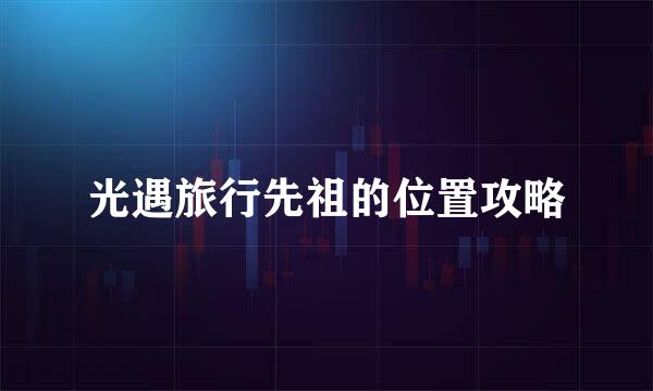 光遇旅行先祖的位置攻略