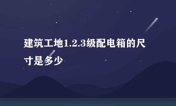 建筑工地1.2.3级配电箱的尺寸是多少