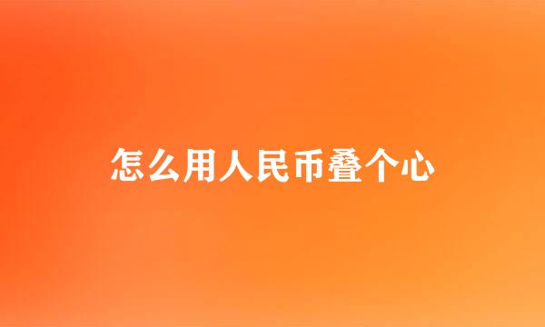 怎么用人民币叠个心