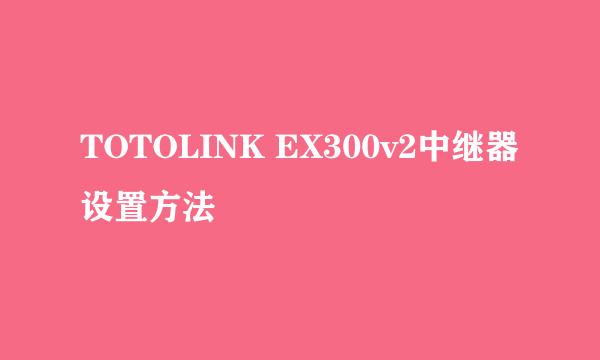 TOTOLINK EX300v2中继器设置方法