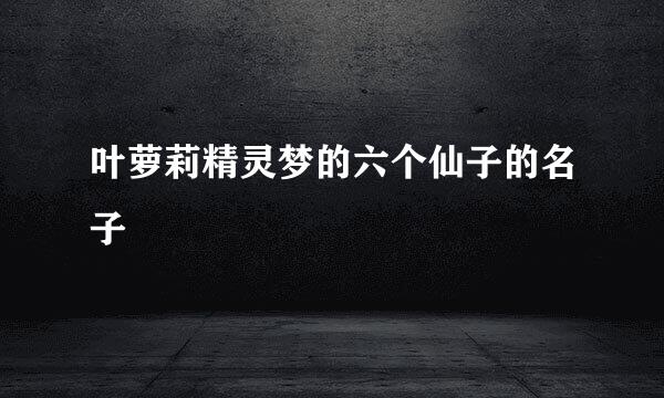 叶萝莉精灵梦的六个仙子的名子