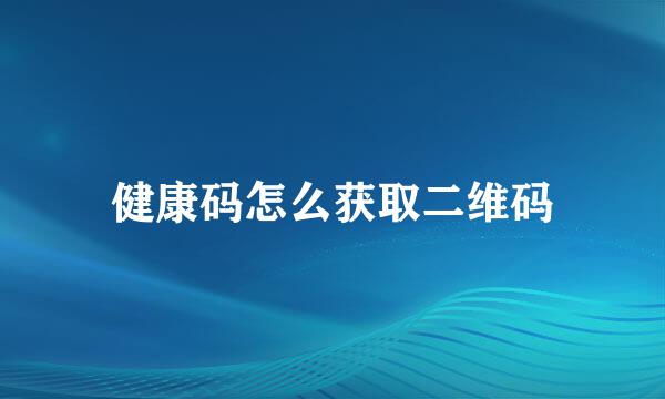 健康码怎么获取二维码