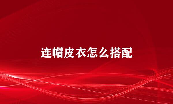 连帽皮衣怎么搭配