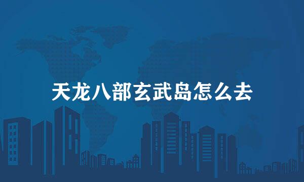 天龙八部玄武岛怎么去