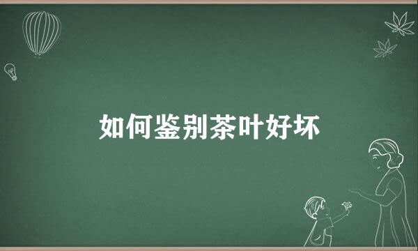 如何鉴别茶叶好坏