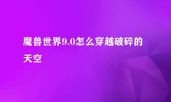 魔兽世界9.0怎么穿越破碎的天空