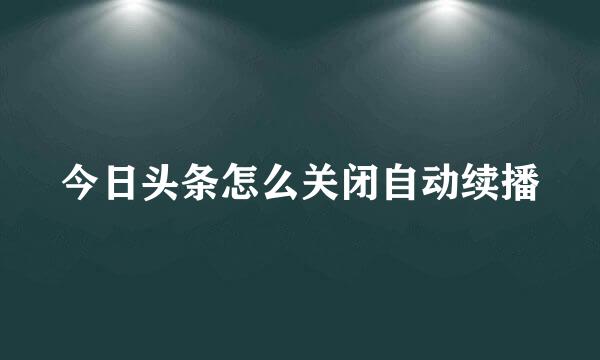 今日头条怎么关闭自动续播