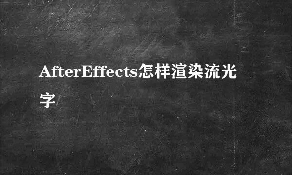 AfterEffects怎样渲染流光字