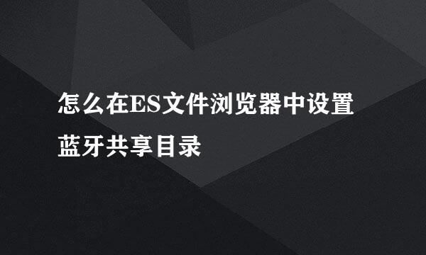 怎么在ES文件浏览器中设置蓝牙共享目录