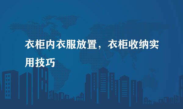 衣柜内衣服放置，衣柜收纳实用技巧