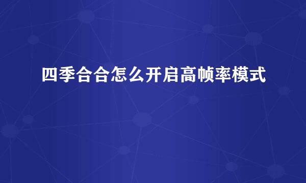 四季合合怎么开启高帧率模式