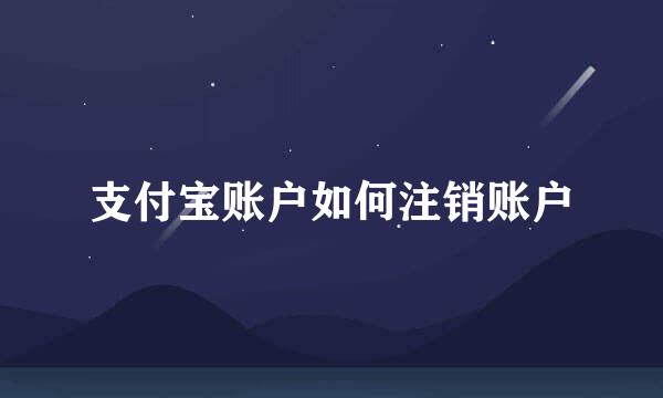 支付宝账户如何注销账户