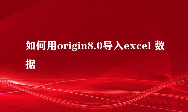 如何用origin8.0导入excel 数据